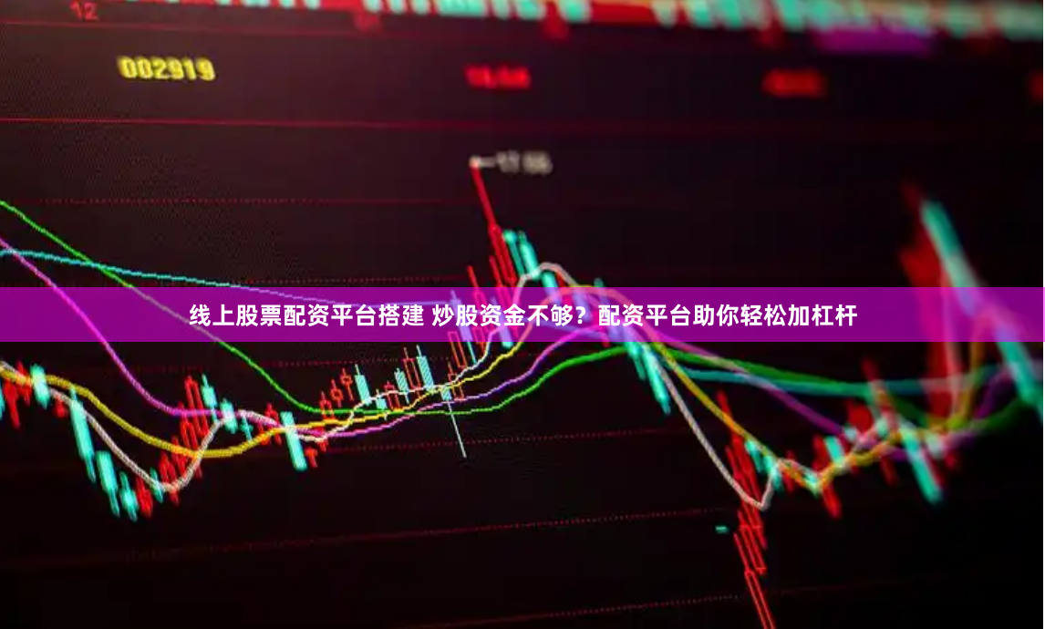 线上股票配资平台搭建 炒股资金不够？配资平台助你轻松加杠杆