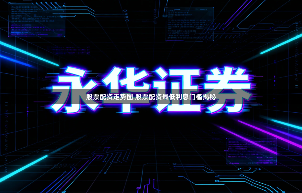 股票配资走势图 股票配资最低利息门槛揭秘