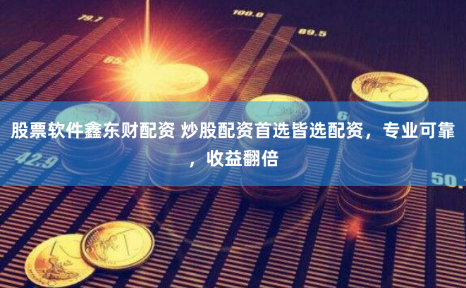 股票软件鑫东财配资 炒股配资首选皆选配资，专业可靠，收益翻倍