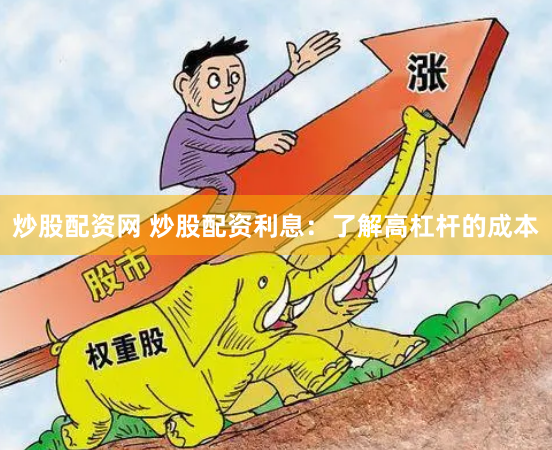 炒股配资网 炒股配资利息：了解高杠杆的成本