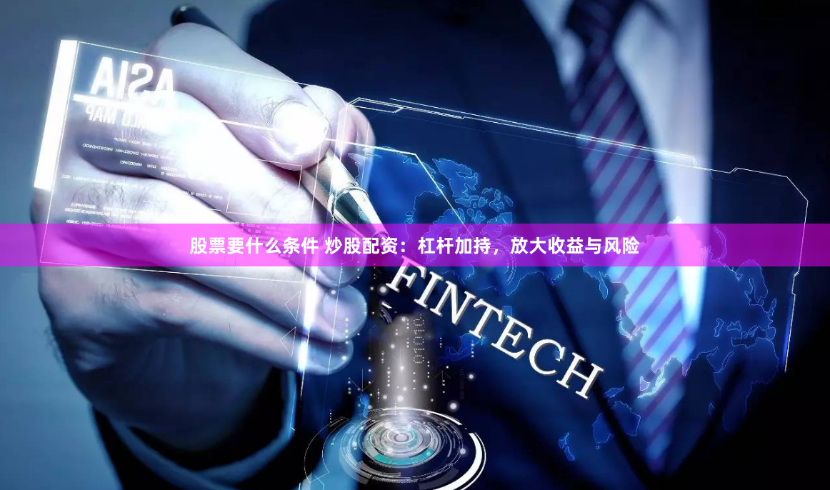 股票要什么条件 炒股配资：杠杆加持，放大收益与风险