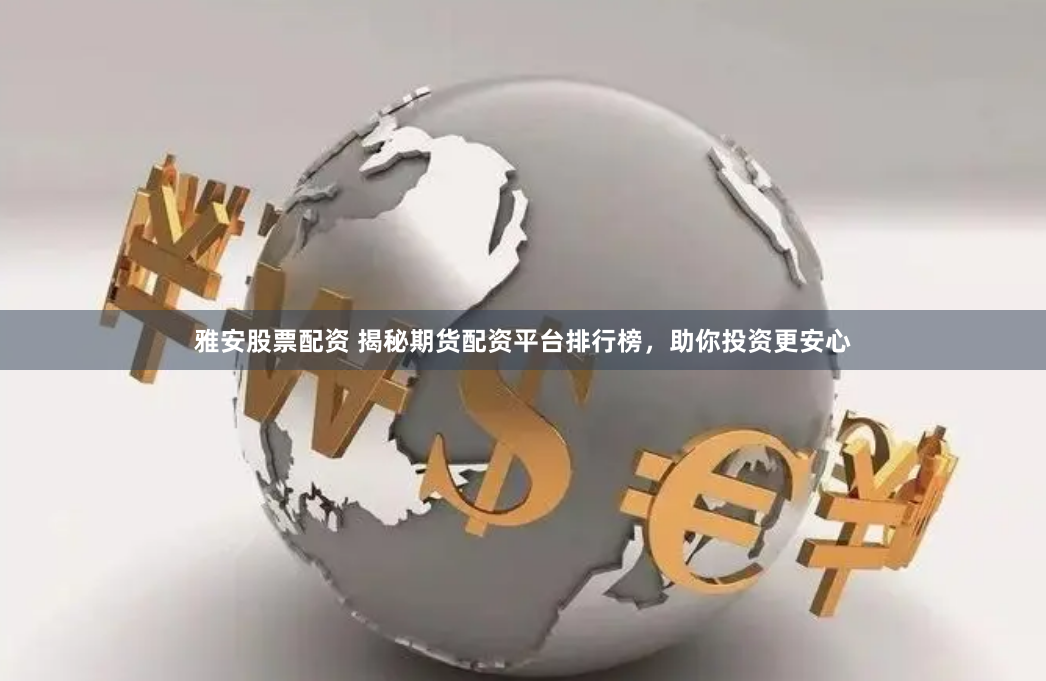 雅安股票配资 揭秘期货配资平台排行榜，助你投资更安心