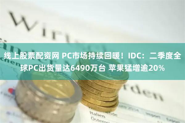 线上股票配资网 PC市场持续回暖！IDC：二季度全球PC出货量达6490万台 苹果猛增逾20%