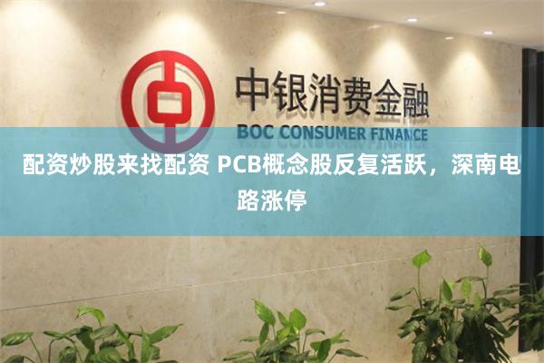 配资炒股来找配资 PCB概念股反复活跃，深南电路涨停