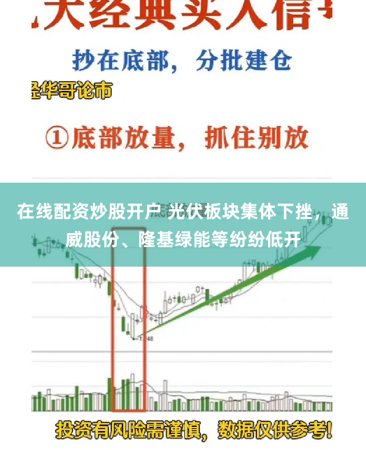 在线配资炒股开户 光伏板块集体下挫，通威股份、隆基绿能等纷纷低开