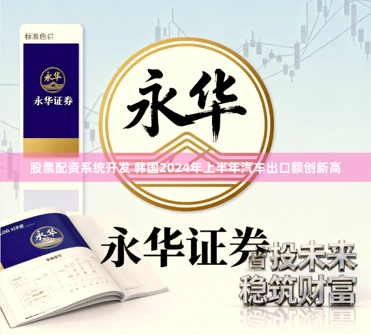 股票配资系统开发 韩国2024年上半年汽车出口额创新高