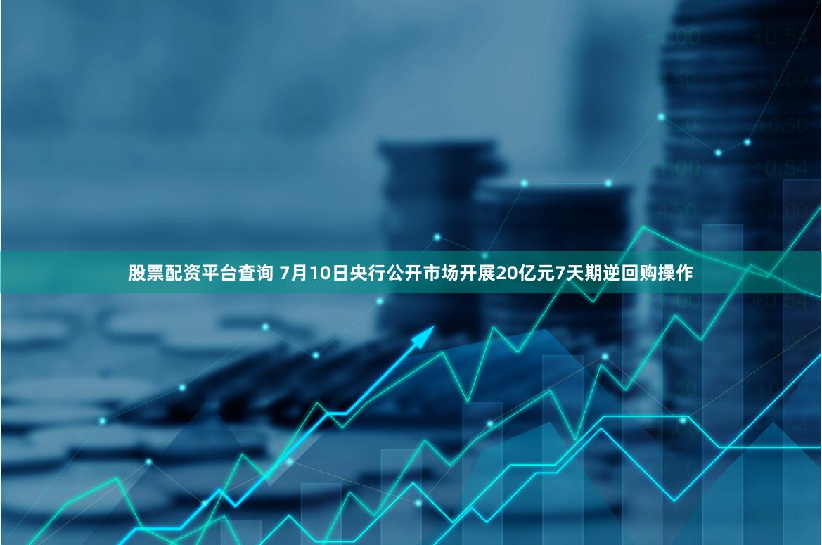 股票配资平台查询 7月10日央行公开市场开展20亿元7天期逆回购操作
