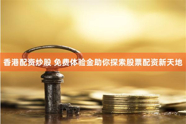 香港配资炒股 免费体验金助你探索股票配资新天地