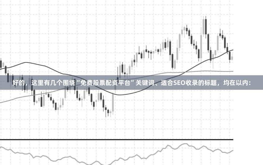 好的，这里有几个围绕“免费股票配资平台”关键词、适合SEO收录的标题，均在以内：