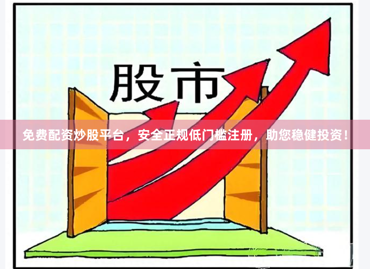 免费配资炒股平台，安全正规低门槛注册，助您稳健投资！
