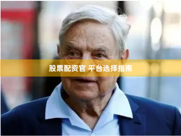 股票配资官 平台选择指南