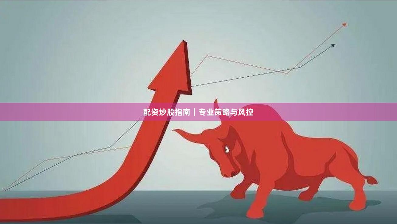 配资炒股指南｜专业策略与风控