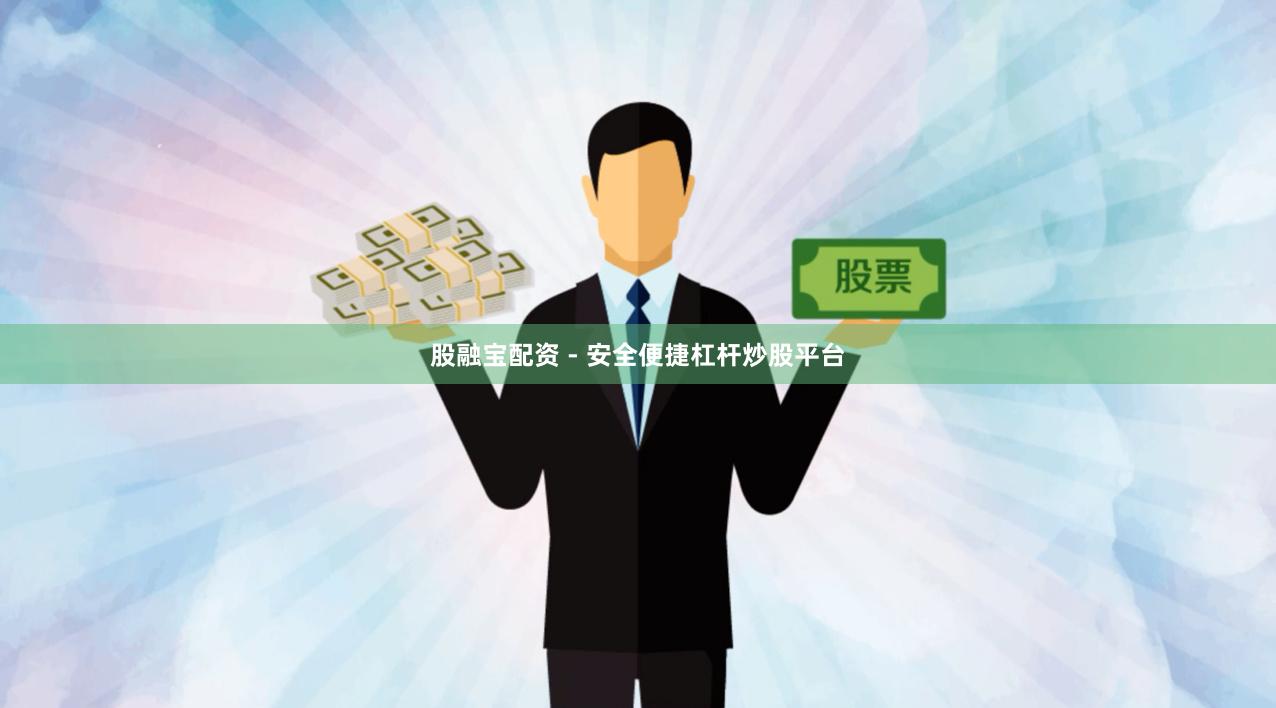 股融宝配资 - 安全便捷杠杆炒股平台