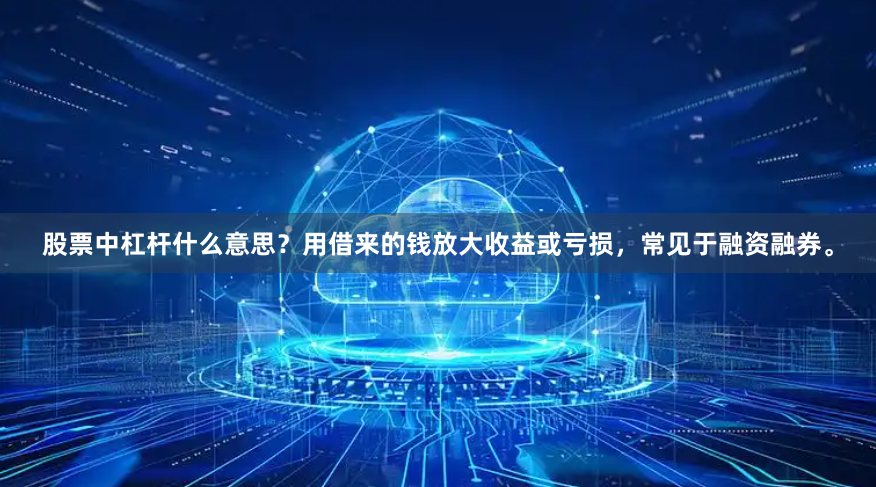 股票中杠杆什么意思？用借来的钱放大收益或亏损，常见于融资融券。