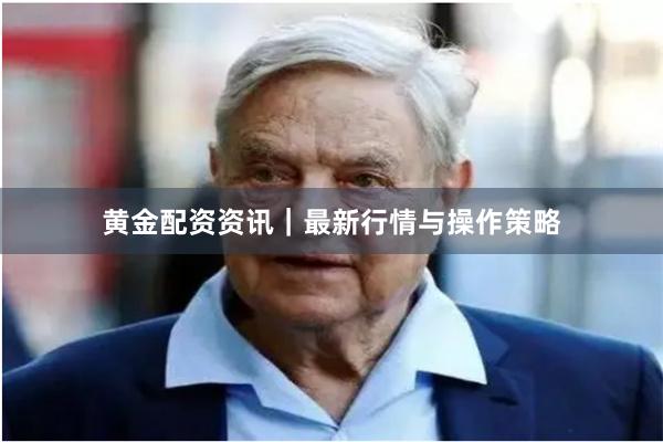 黄金配资资讯｜最新行情与操作策略