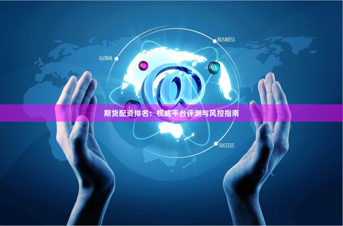 期货配资排名：权威平台评测与风控指南