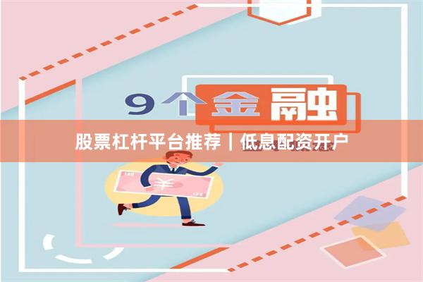 股票杠杆平台推荐｜低息配资开户