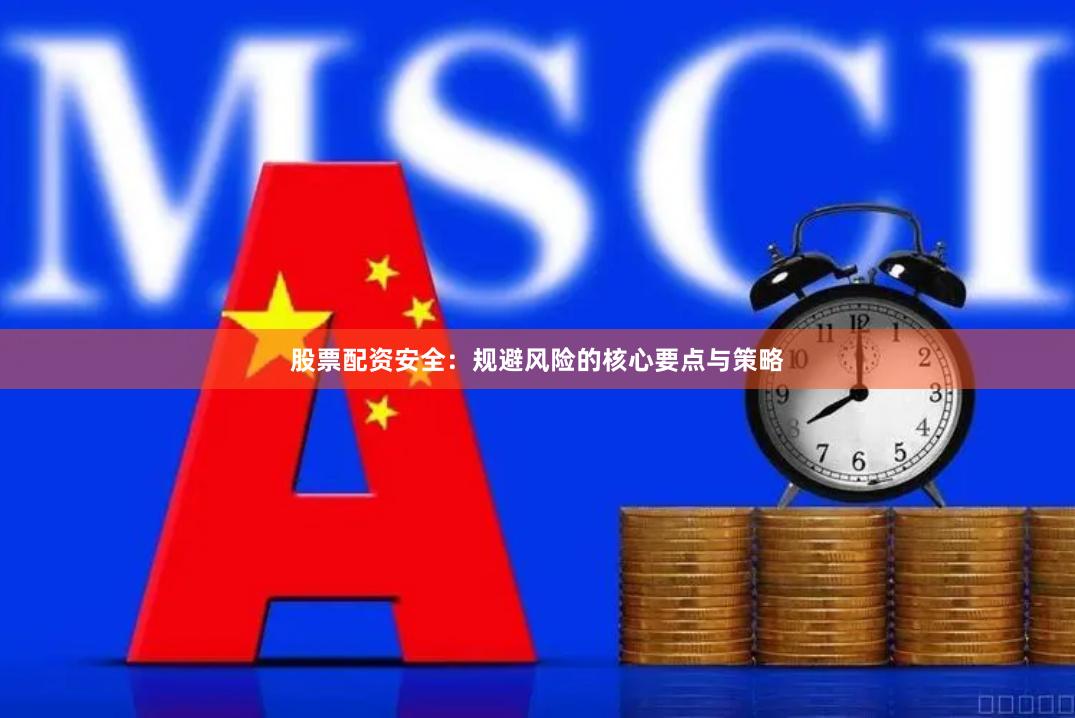 股票配资安全：规避风险的核心要点与策略